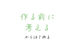 作る前に考えるからはじめる