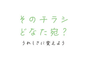 そのチラシ、どなた宛？うれしさに変えよう