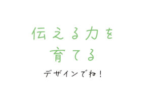 伝える力をデザインで育てる